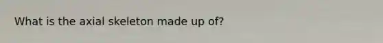 What is the axial skeleton made up of?