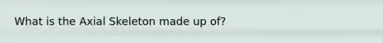 What is the Axial Skeleton made up of?