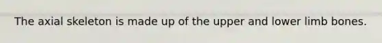 The axial skeleton is made up of the upper and lower limb bones.