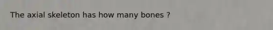 The axial skeleton has how many bones ?