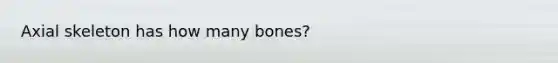 Axial skeleton has how many bones?