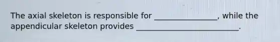 The axial skeleton is responsible for​ ________________, while the appendicular skeleton provides​ __________________________.