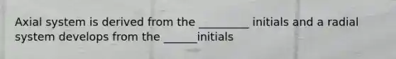 Axial system is derived from the _________ initials and a radial system develops from the ______initials