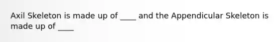 Axil Skeleton is made up of ____ and the Appendicular Skeleton is made up of ____