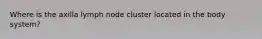 Where is the axilla lymph node cluster located in the body system?