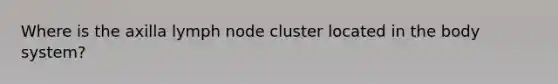 Where is the axilla lymph node cluster located in the body system?