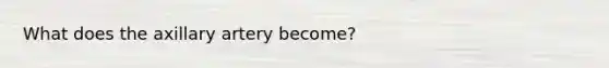 What does the axillary artery become?