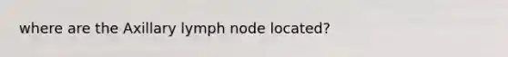 where are the Axillary lymph node located?