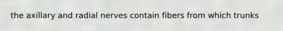 the axillary and radial nerves contain fibers from which trunks
