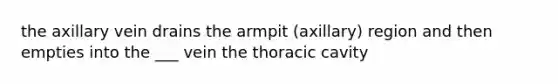 the axillary vein drains the armpit (axillary) region and then empties into the ___ vein the thoracic cavity