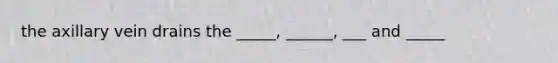 the axillary vein drains the _____, ______, ___ and _____