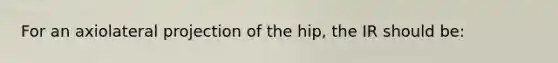 For an axiolateral projection of the hip, the IR should be: