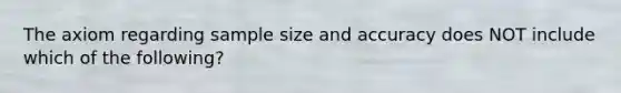 The axiom regarding sample size and accuracy does NOT include which of the following?