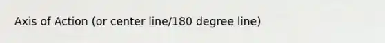 Axis of Action (or center line/180 degree line)
