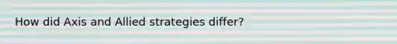 How did Axis and Allied strategies differ?