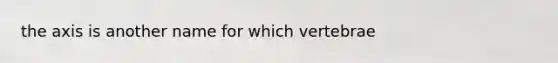 the axis is another name for which vertebrae