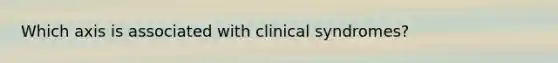 Which axis is associated with clinical syndromes?