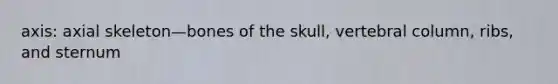 axis: axial skeleton—bones of the skull, <a href='https://www.questionai.com/knowledge/ki4fsP39zf-vertebral-column' class='anchor-knowledge'>vertebral column</a>, ribs, and sternum