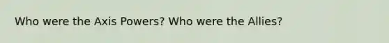 Who were the Axis Powers? Who were the Allies?