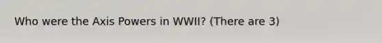 Who were the Axis Powers in WWII? (There are 3)