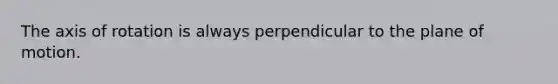 The axis of rotation is always perpendicular to the plane of motion.