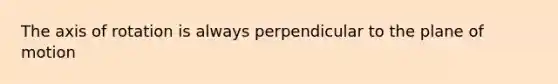 The axis of rotation is always perpendicular to the plane of motion