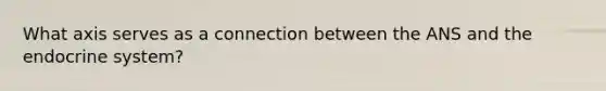 What axis serves as a connection between the ANS and the endocrine system?