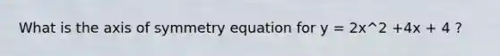 What is the <a href='https://www.questionai.com/knowledge/kgExf582dN-axis-of-symmetry' class='anchor-knowledge'>axis of symmetry</a> equation for y = 2x^2 +4x + 4 ?