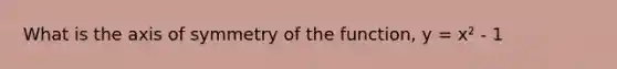 What is the axis of symmetry of the function, y = x² - 1