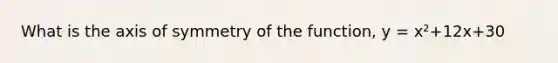 What is the axis of symmetry of the function, y = x²+12x+30