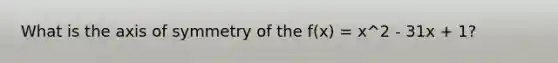 What is the <a href='https://www.questionai.com/knowledge/kgExf582dN-axis-of-symmetry' class='anchor-knowledge'>axis of symmetry</a> of the f(x) = x^2 - 31x + 1?