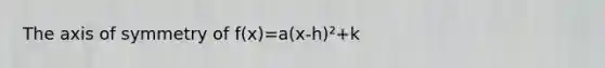 The axis of symmetry of f(x)=a(x-h)²+k