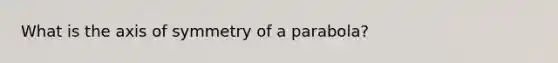 What is the <a href='https://www.questionai.com/knowledge/kgExf582dN-axis-of-symmetry' class='anchor-knowledge'>axis of symmetry</a> of a parabola?