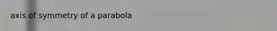 <a href='https://www.questionai.com/knowledge/kgExf582dN-axis-of-symmetry' class='anchor-knowledge'>axis of symmetry</a> of a parabola