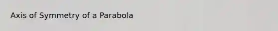 <a href='https://www.questionai.com/knowledge/kgExf582dN-axis-of-symmetry' class='anchor-knowledge'>axis of symmetry</a> of a Parabola