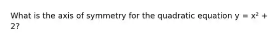 What is the axis of symmetry for the quadratic equation y = x² + 2?