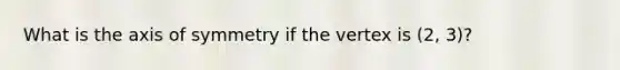 What is the axis of symmetry if the vertex is (2, 3)?