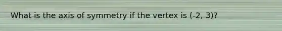 What is the axis of symmetry if the vertex is (-2, 3)?