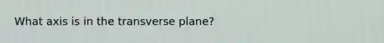 What axis is in the transverse plane?