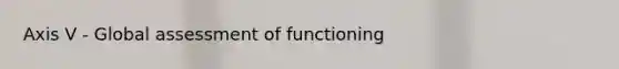 Axis V - Global assessment of functioning