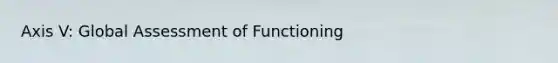 Axis V: Global Assessment of Functioning