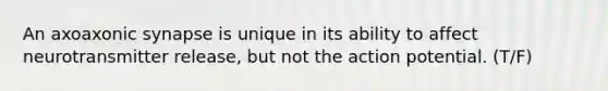 An axoaxonic synapse is unique in its ability to affect neurotransmitter release, but not the action potential. (T/F)