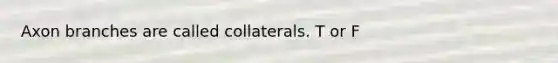 Axon branches are called collaterals. T or F