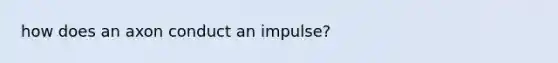 how does an axon conduct an impulse?