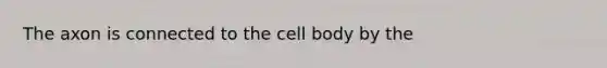 The axon is connected to the cell body by the