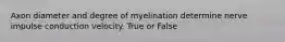 Axon diameter and degree of myelination determine nerve impulse conduction velocity. True or False