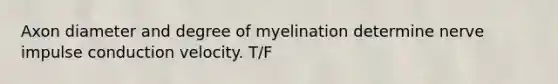 Axon diameter and degree of myelination determine nerve impulse conduction velocity. T/F