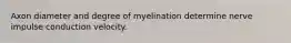 Axon diameter and degree of myelination determine nerve impulse conduction velocity.