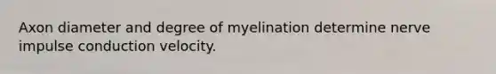 Axon diameter and degree of myelination determine nerve impulse conduction velocity.