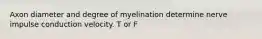 Axon diameter and degree of myelination determine nerve impulse conduction velocity. T or F